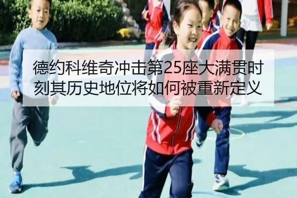 德约科维奇冲击第25座大满贯时刻其历史地位将如何被重新定义 | kaiyun