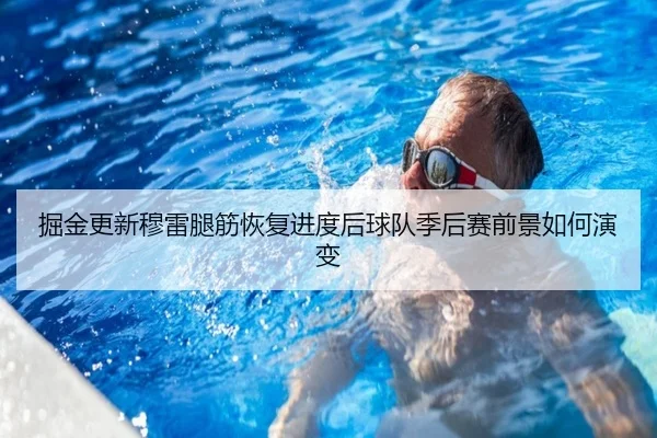 掘金更新穆雷腿筋恢复进度后球队季后赛前景如何演变 | kaiyun