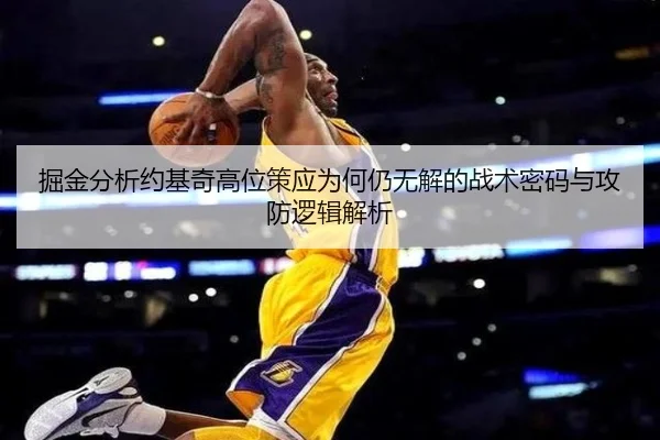 掘金分析约基奇高位策应为何仍无解的战术密码与攻防逻辑解析