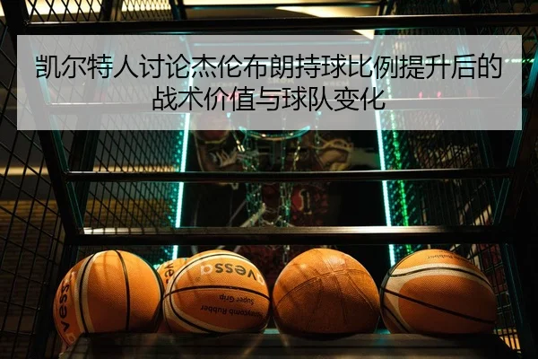 凯尔特人讨论杰伦布朗持球比例提升后的战术价值与球队变化 | kaiyun