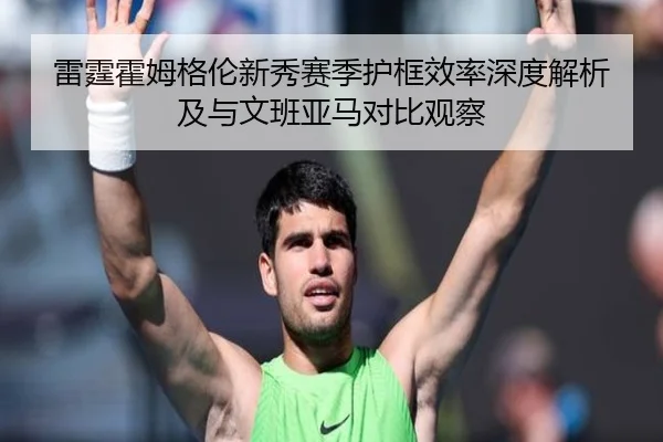 雷霆霍姆格伦新秀赛季护框效率深度解析及与文班亚马对比观察 | kaiyun