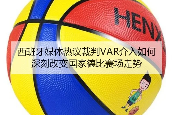 西班牙媒体热议裁判VAR介入如何深刻改变国家德比赛场走势 | kaiyun