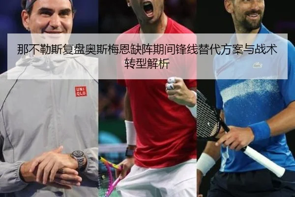 那不勒斯复盘奥斯梅恩缺阵期间锋线替代方案与战术转型解析 | kaiyun